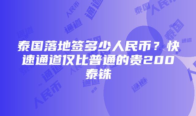 泰国落地签多少人民币？快速通道仅比普通的贵200泰铢