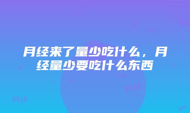 月经来了量少吃什么，月经量少要吃什么东西