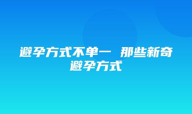 避孕方式不单一 那些新奇避孕方式