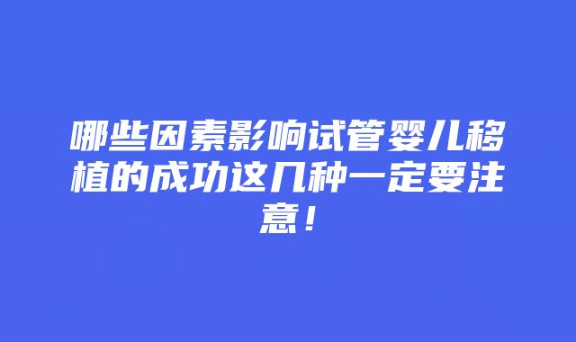 哪些因素影响试管婴儿移植的成功这几种一定要注意！