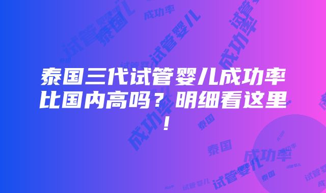 泰国三代试管婴儿成功率比国内高吗？明细看这里！