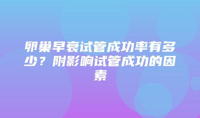 卵巢早衰试管成功率有多少？附影响试管成功的因素