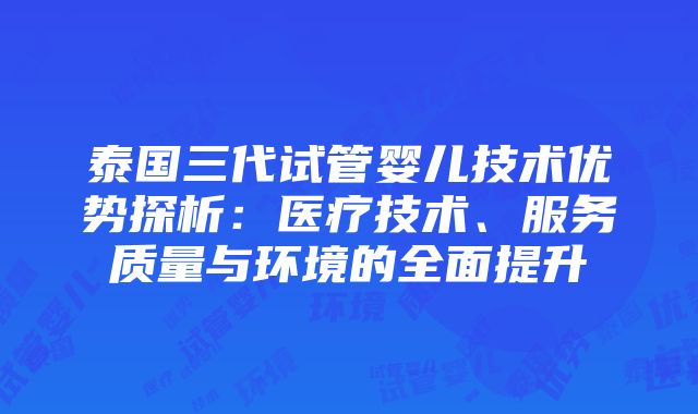 泰国三代试管婴儿技术优势探析：医疗技术、服务质量与环境的全面提升