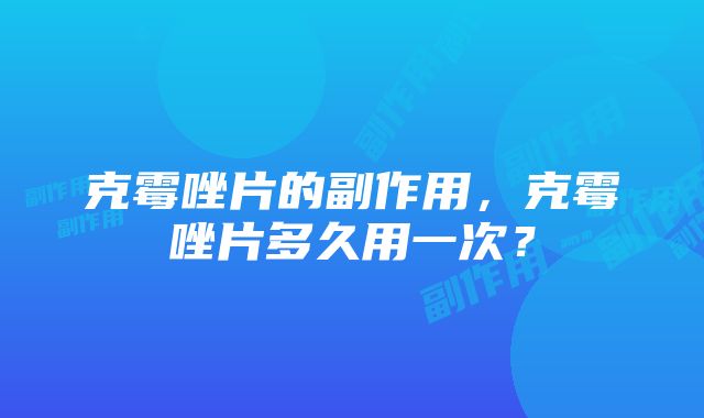 克霉唑片的副作用，克霉唑片多久用一次？