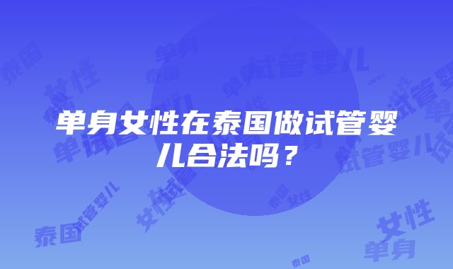 单身女性在泰国做试管婴儿合法吗？