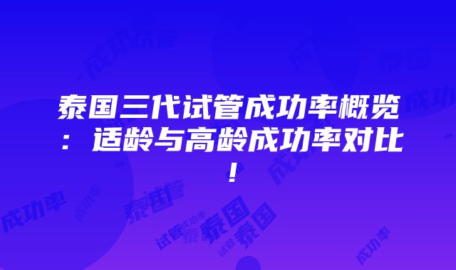 泰国三代试管成功率概览：适龄与高龄成功率对比！