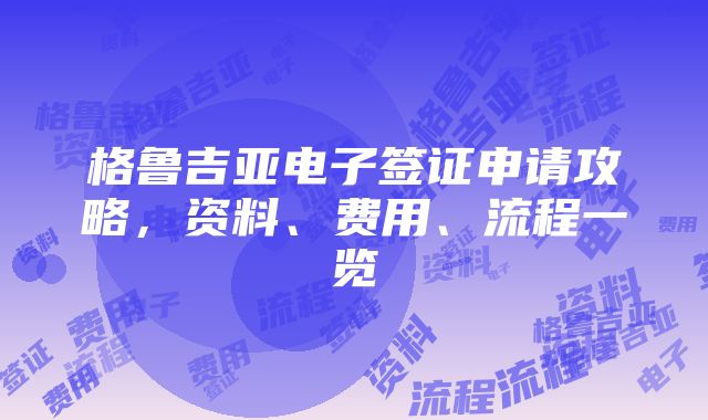 格鲁吉亚电子签证申请攻略，资料、费用、流程一览