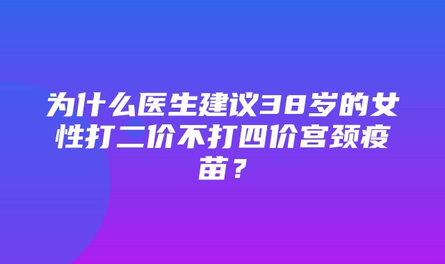 为什么医生建议38岁的女性打二价不打四价宫颈疫苗？