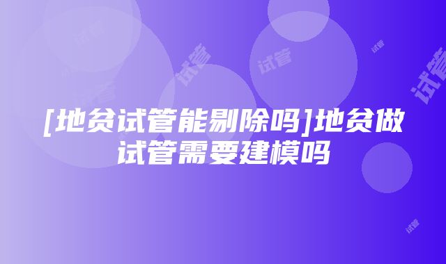 [地贫试管能剔除吗]地贫做试管需要建模吗