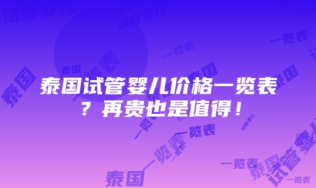 泰国试管婴儿价格一览表？再贵也是值得！