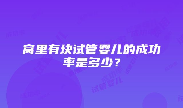 窝里有块试管婴儿的成功率是多少？