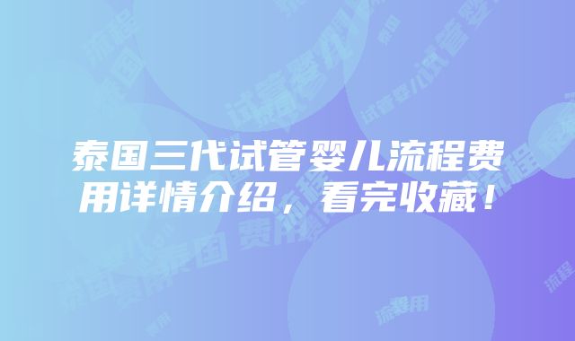 泰国三代试管婴儿流程费用详情介绍，看完收藏！