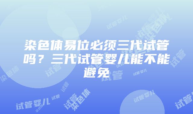 染色体易位必须三代试管吗？三代试管婴儿能不能避免