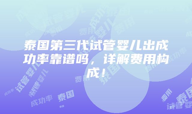 泰国第三代试管婴儿出成功率靠谱吗，详解费用构成！