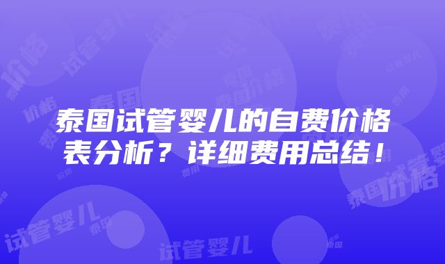 泰国试管婴儿的自费价格表分析？详细费用总结！