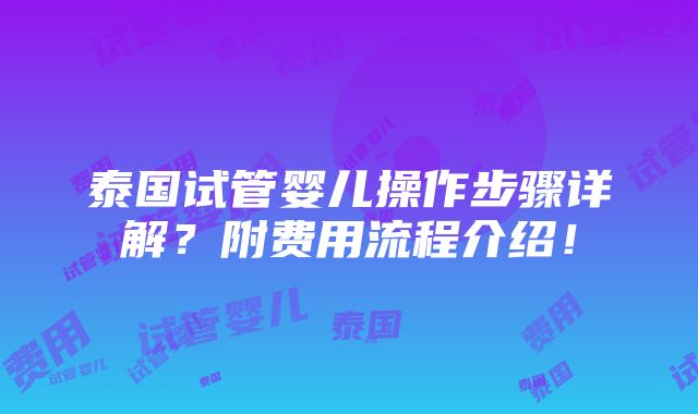 泰国试管婴儿操作步骤详解？附费用流程介绍！