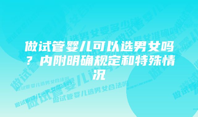 做试管婴儿可以选男女吗？内附明确规定和特殊情况