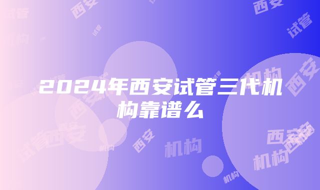 2024年西安试管三代机构靠谱么