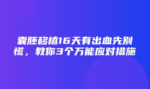 囊胚移植16天有出血先别慌，教你3个万能应对措施