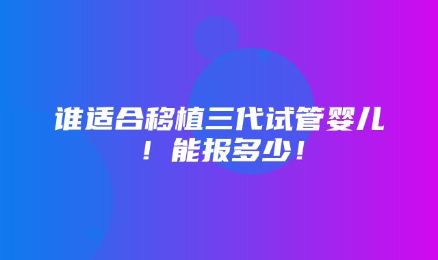 谁适合移植三代试管婴儿！能报多少！