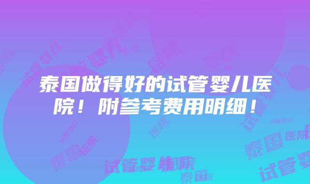 泰国做得好的试管婴儿医院！附参考费用明细！