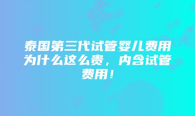 泰国第三代试管婴儿费用为什么这么贵，内含试管费用！