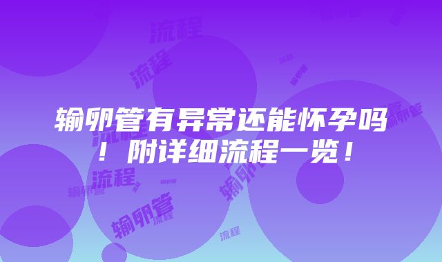 输卵管有异常还能怀孕吗！附详细流程一览！