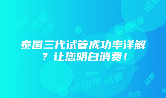 泰国三代试管成功率详解？让您明白消费！