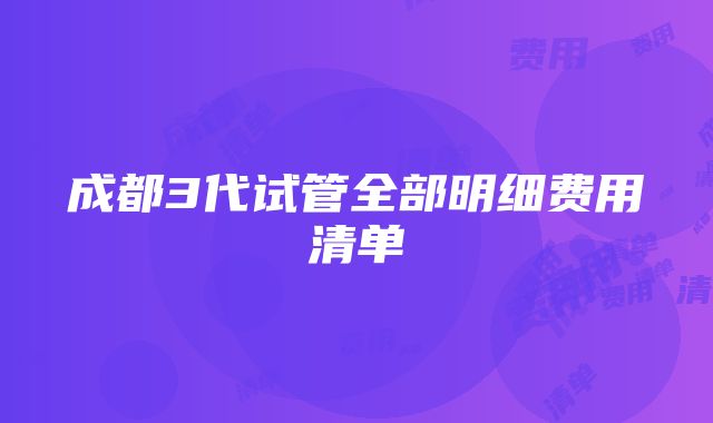 成都3代试管全部明细费用清单