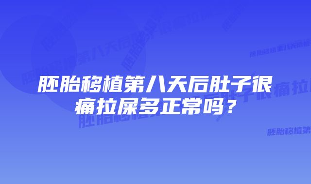 胚胎移植第八天后肚子很痛拉屎多正常吗？