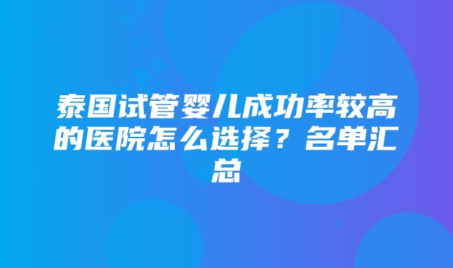 泰国试管婴儿成功率较高的医院怎么选择？名单汇总