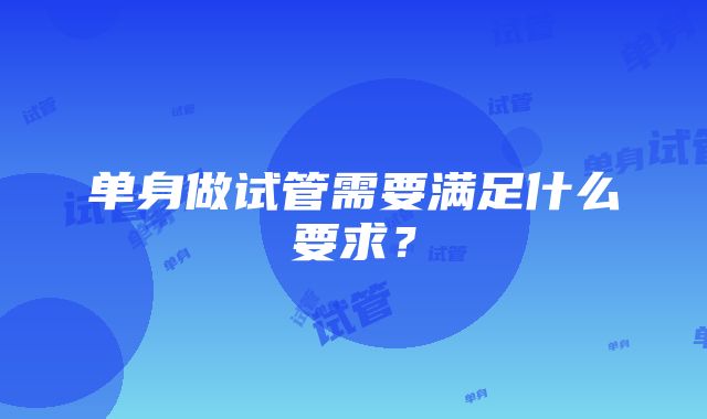 单身做试管需要满足什么要求？