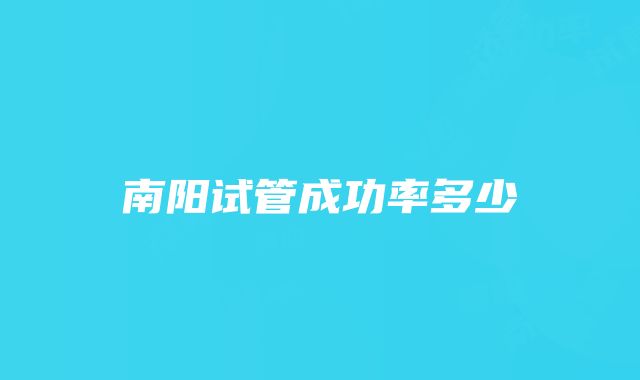 南阳试管成功率多少