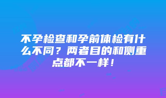 不孕检查和孕前体检有什么不同？两者目的和侧重点都不一样！