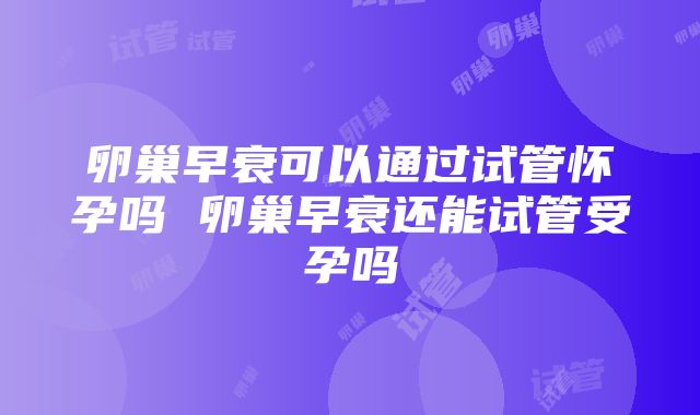 卵巢早衰可以通过试管怀孕吗 卵巢早衰还能试管受孕吗