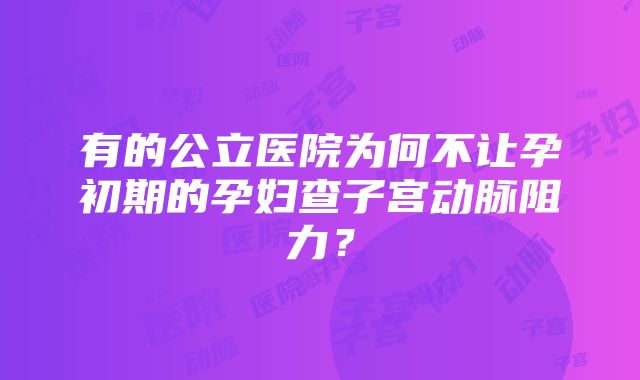 有的公立医院为何不让孕初期的孕妇查子宫动脉阻力？