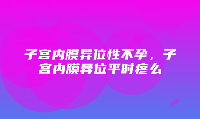 子宫内膜异位性不孕，子宫内膜异位平时疼么