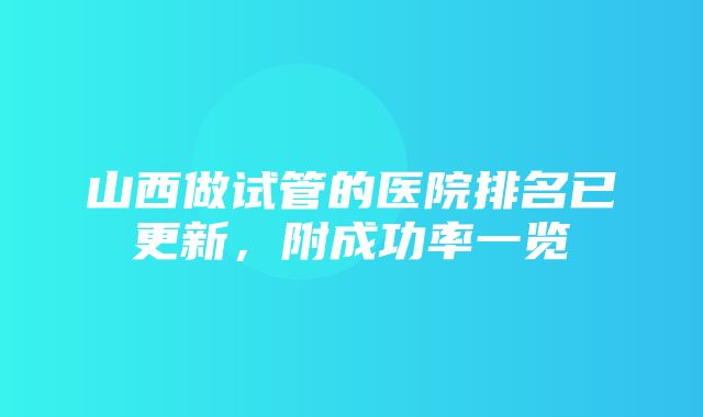 山西做试管的医院排名已更新，附成功率一览