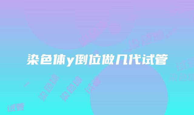 染色体y倒位做几代试管