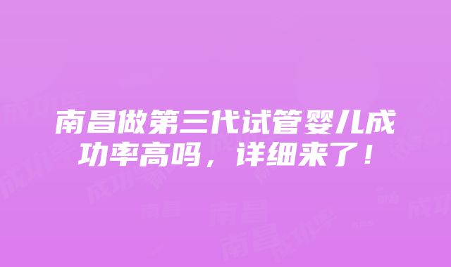 南昌做第三代试管婴儿成功率高吗，详细来了！