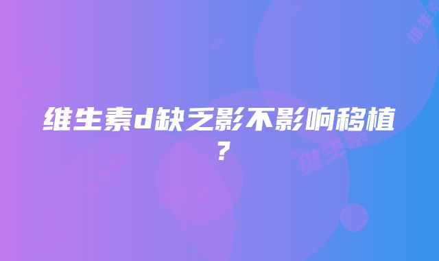 维生素d缺乏影不影响移植？