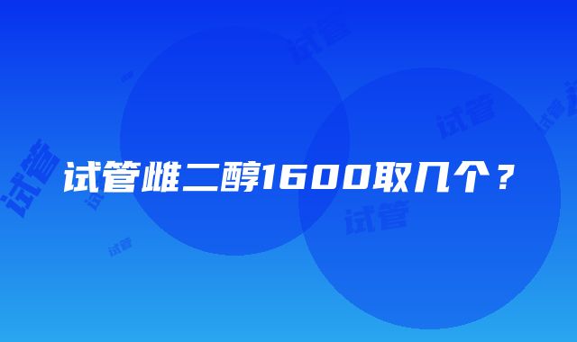 试管雌二醇1600取几个？