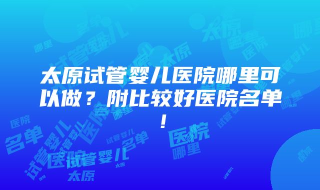 太原试管婴儿医院哪里可以做？附比较好医院名单！