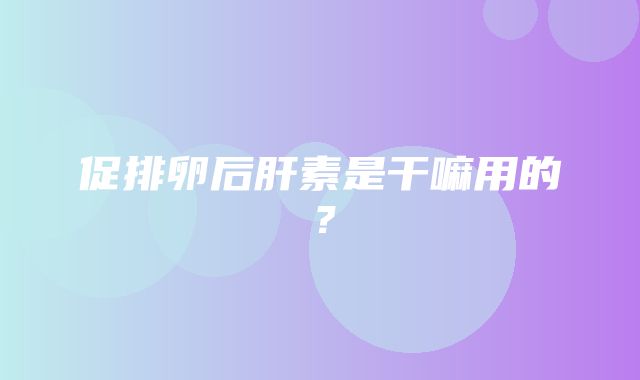 促排卵后肝素是干嘛用的？