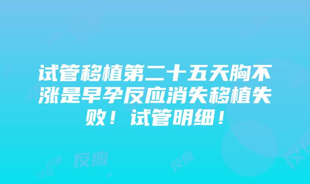 试管移植第二十五天胸不涨是早孕反应消失移植失败！试管明细！