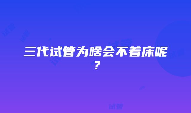 三代试管为啥会不着床呢？