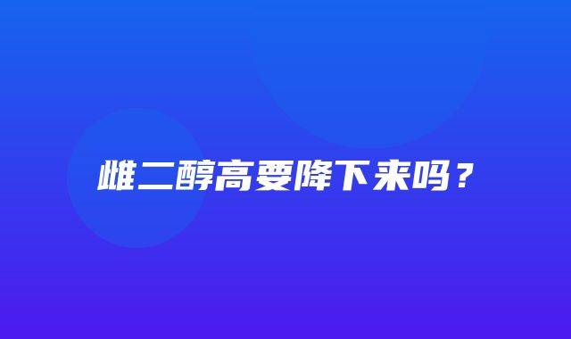 雌二醇高要降下来吗？