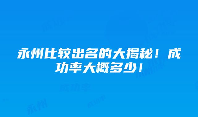 永州比较出名的大揭秘！成功率大概多少！