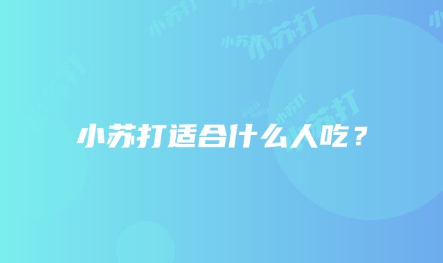 小苏打适合什么人吃？