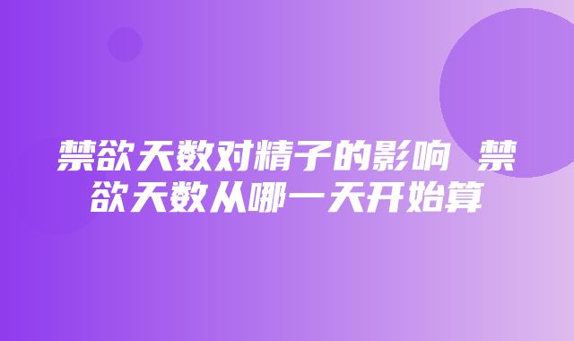 禁欲天数对精子的影响 禁欲天数从哪一天开始算